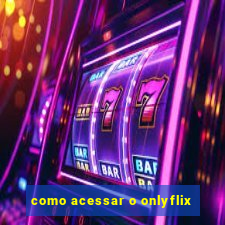 como acessar o onlyflix